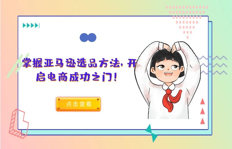 掌握亚马逊选品方法,开启电商成功之门!