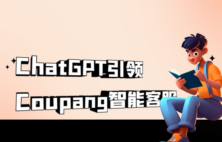 Coupang平台借助ChatGPT技术,智能客服引领跨境电商新体验
