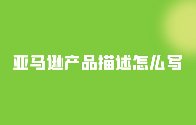 亚马逊产品描述怎么写