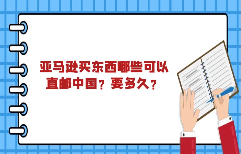 亚马逊买东西哪些可以直邮中国?要多久?