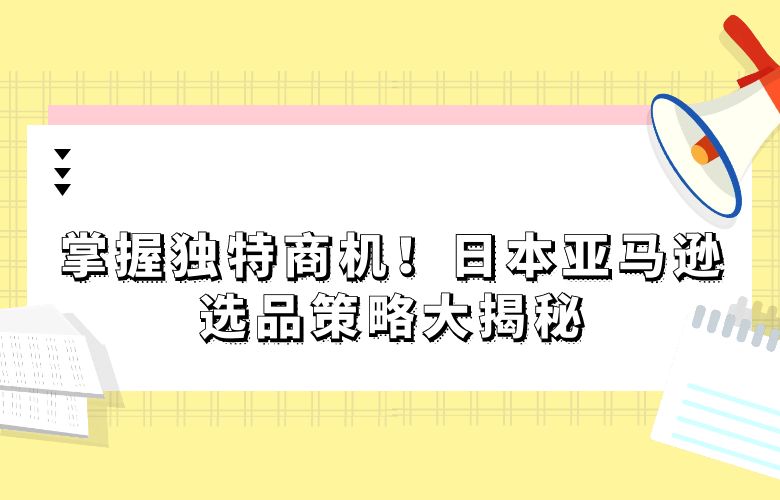 掌握独特商机!日本亚马逊选品策略大揭秘