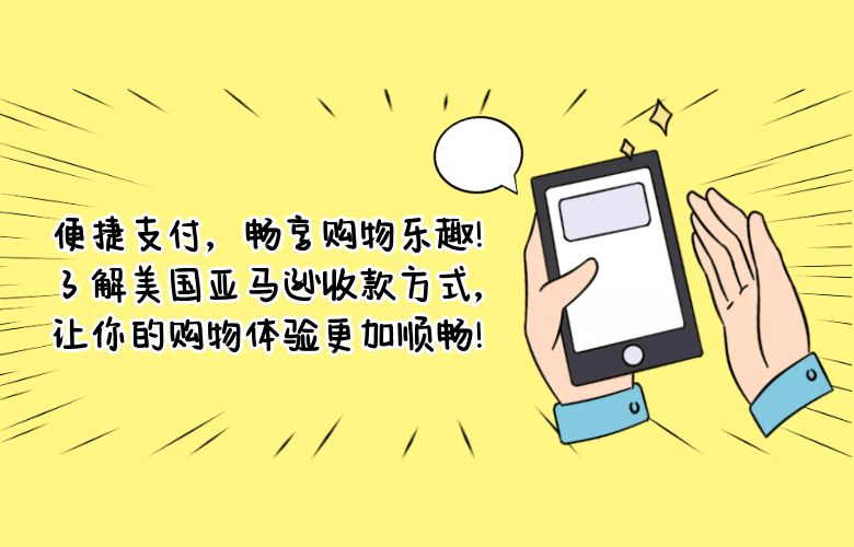 便捷支付,畅享购物乐趣!了解美国亚马逊收款方式,让你的购物体验更加顺畅!