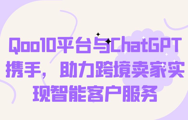 Qoo10平台与ChatGPT携手,助力跨境卖家实现智能客户服务