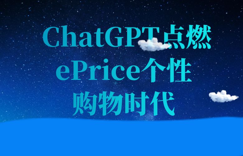 ChatGPT点燃ePrice平台:个性化购物新时代来临!