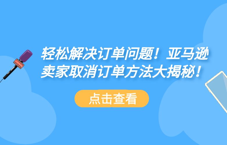 轻松解决订单问题!亚马逊卖家取消订单方法大揭秘!