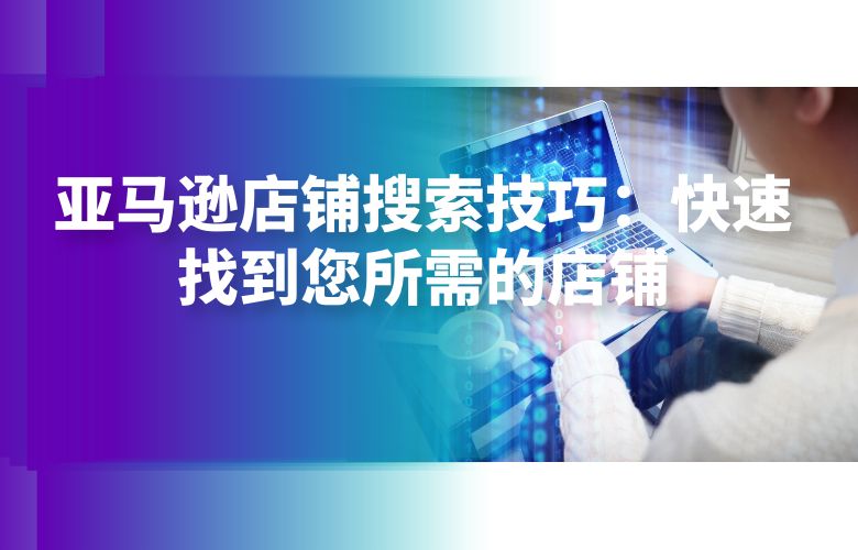 亚马逊店铺搜索技巧:快速找到您所需的店铺