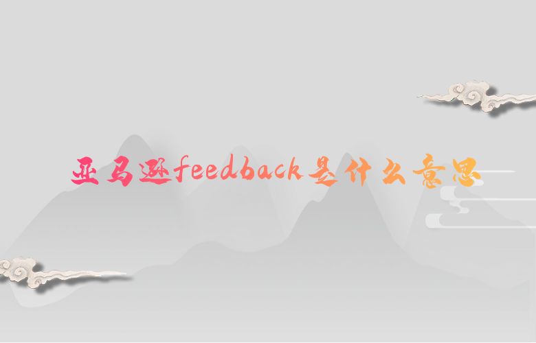 亚马逊feedback是什么意思