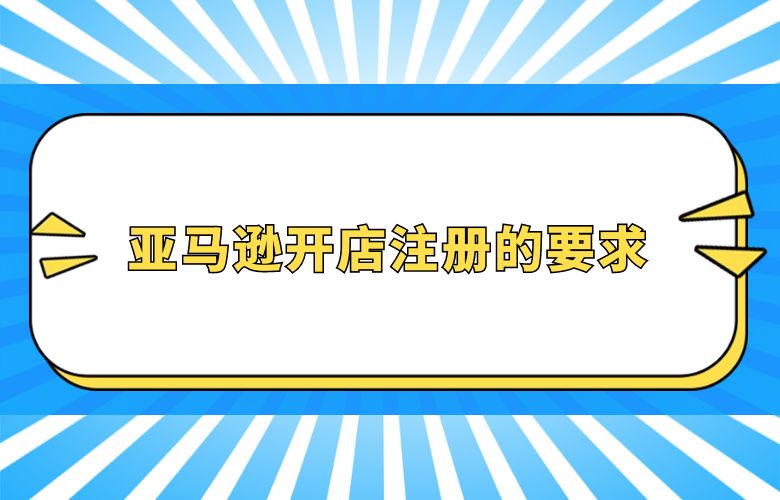 亚马逊开店注册的要求
