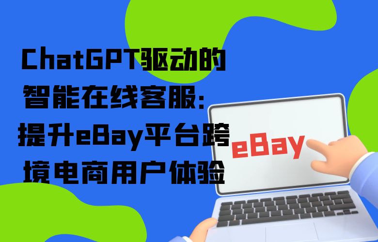 ChatGPT驱动的智能在线客服:提升eBay平台跨境电商用户体验